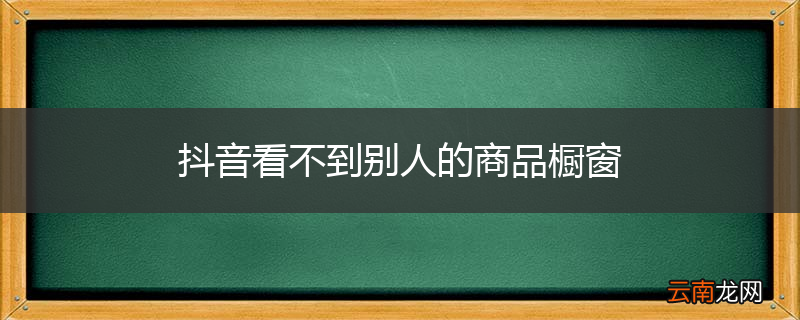 抖音看不到别人的商品橱窗