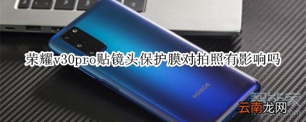 荣耀v30pro贴镜头保护膜对拍照有影响吗