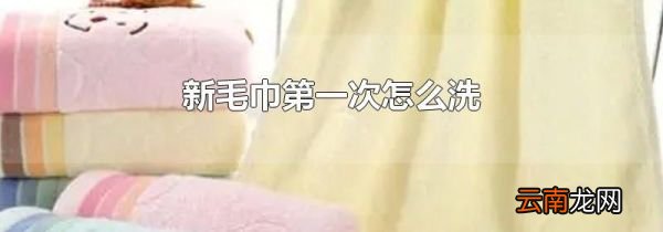 新毛巾第一次怎么洗