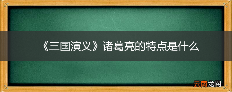 《三国演义》诸葛亮的特点是什么
