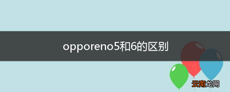 opporeno5和6的区别
