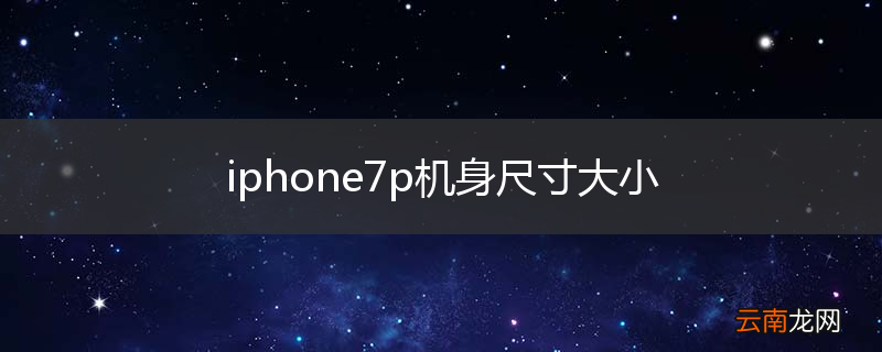iphone7p机身尺寸大小