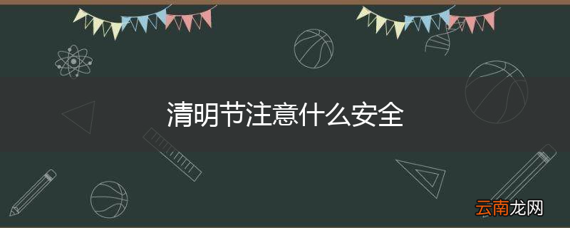 清明节注意什么安全