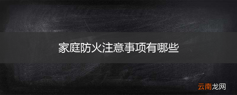 家庭防火注意事项有哪些