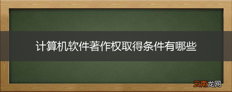 计算机软件著作权取得条件有哪些