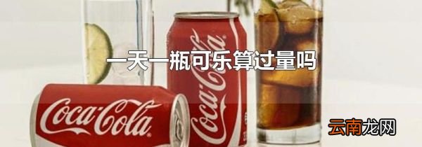 一天一瓶可乐算过量吗