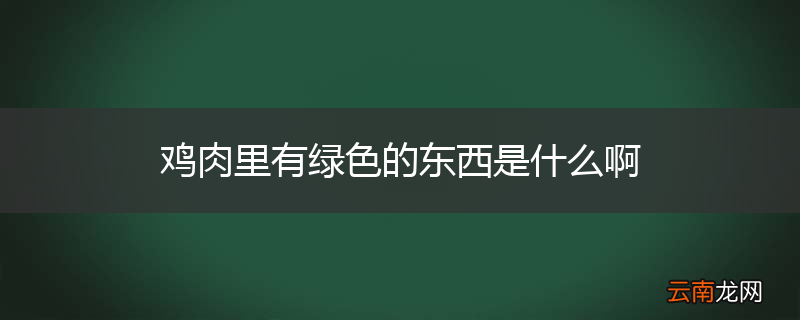 鸡肉里有绿色的东西是什么啊