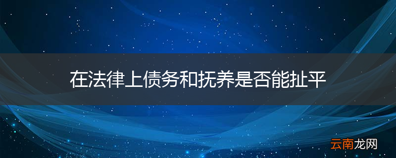 在法律上债务和抚养是否能扯平