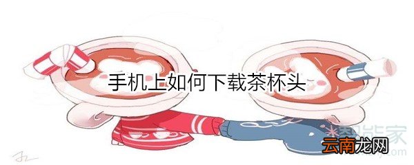 手机上如何下载茶杯头