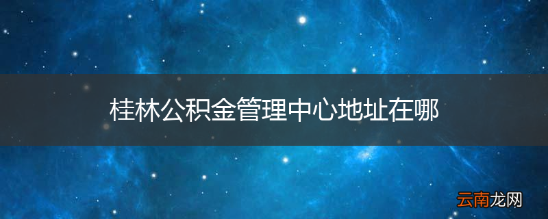 桂林公积金管理中心地址在哪