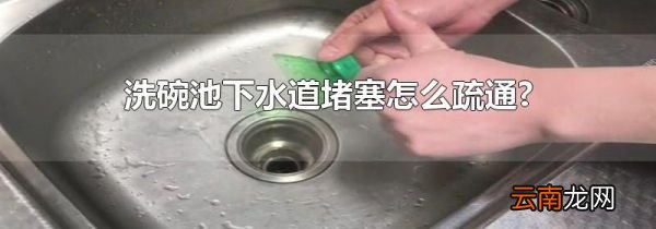 洗碗池下水道堵塞怎么疏通?