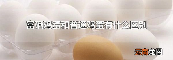 富硒鸡蛋和普通鸡蛋有什么区别
