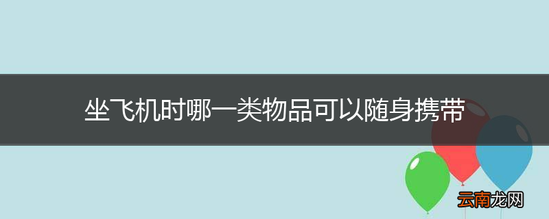 坐飞机时哪一类物品可以随身携带