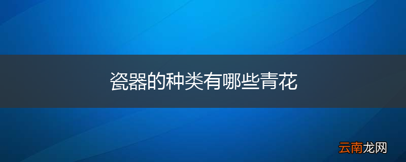瓷器的种类有哪些青花