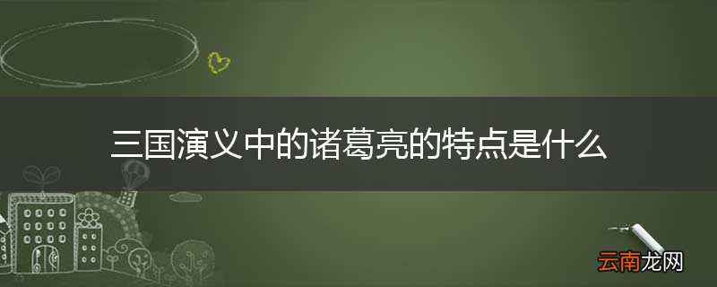 三国演义中的诸葛亮的特点是什么