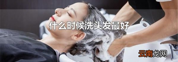 什么时候洗头发最好