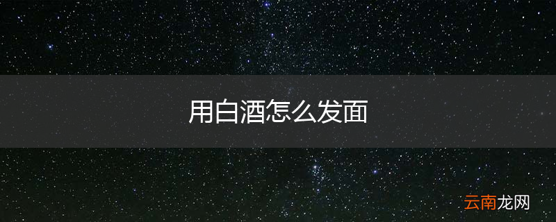 用白酒怎么发面