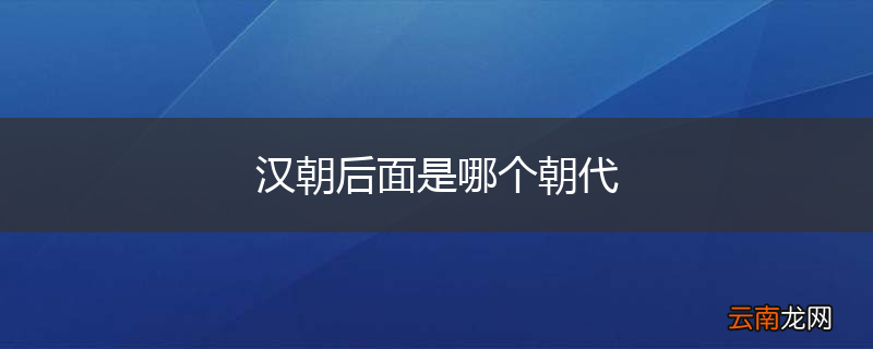 汉朝后面是哪个朝代