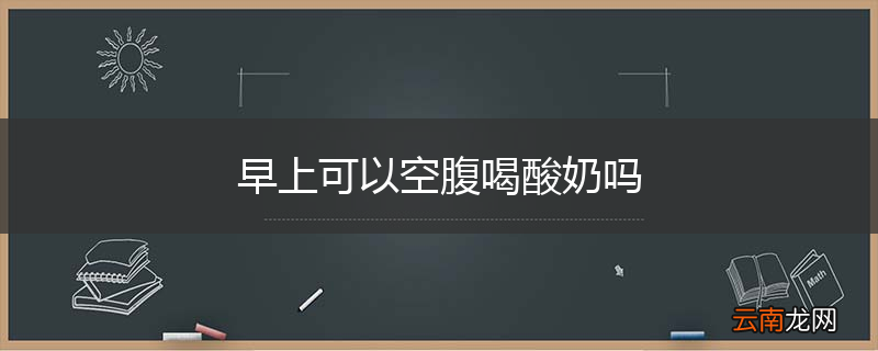早上可以空腹喝酸奶吗