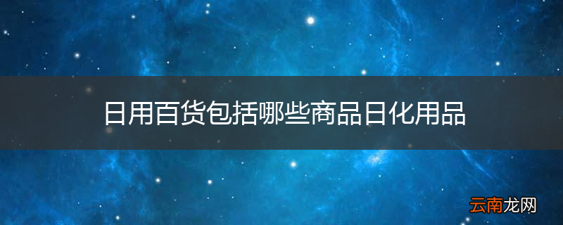 日用百货包括哪些商品日化用品