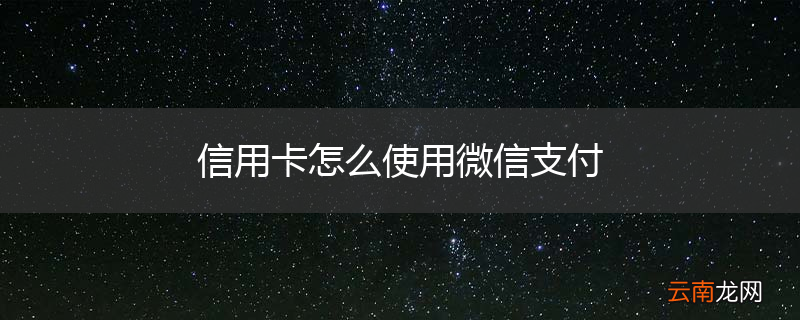 信用卡怎么使用微信支付