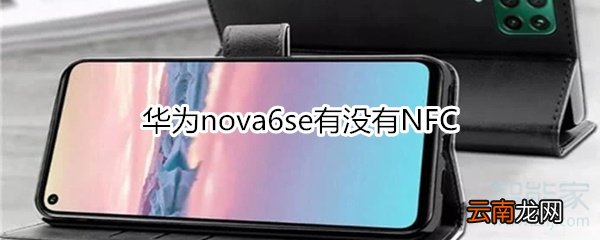 华为nova6se有没有NFC