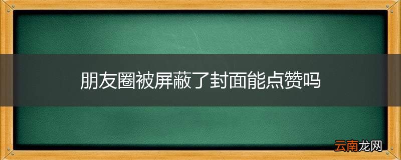 朋友圈被屏蔽了封面能点赞吗