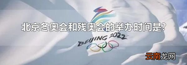 北京冬奥会和残奥会的举办时间是?