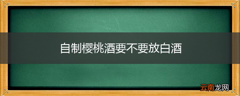 自制樱桃酒要不要放白酒