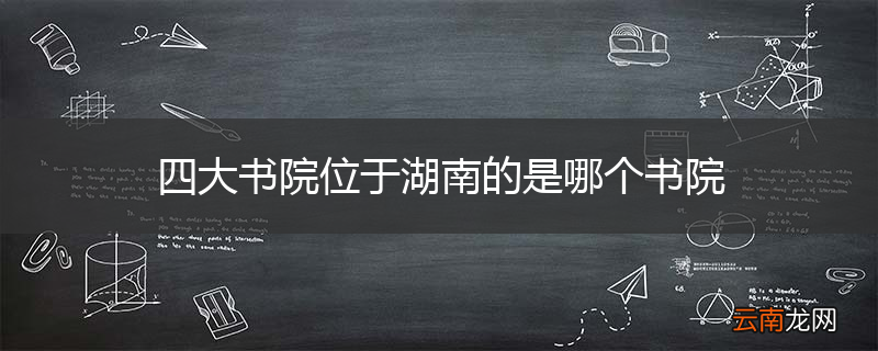 四大书院位于湖南的是哪个书院