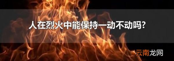 人在烈火中能保持一动不动吗?