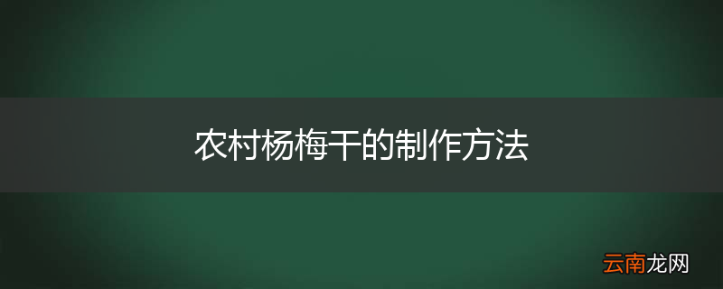 农村杨梅干的制作方法