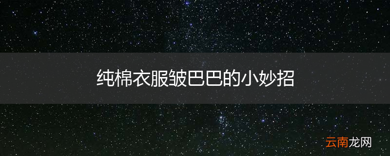 纯棉衣服皱巴巴的小妙招