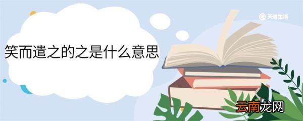 笑而遣之的之是什么意思 笑而遣之中之的意思