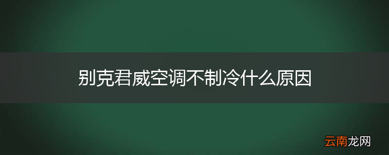别克君威空调不制冷什么原因