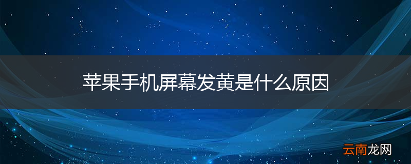苹果手机屏幕发黄是什么原因