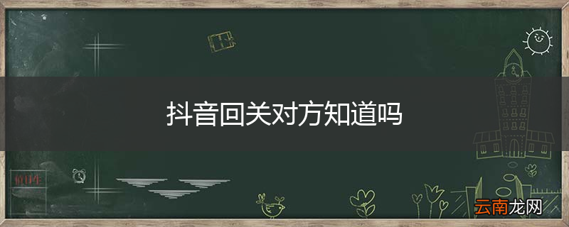 抖音回关对方知道吗
