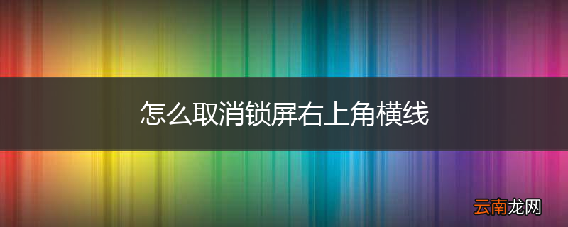 怎么取消锁屏右上角横线