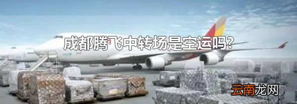成都腾飞中转场是空运吗?