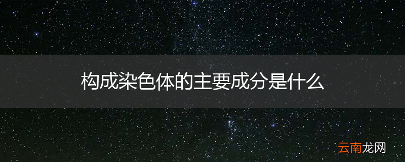 构成染色体的主要成分是什么