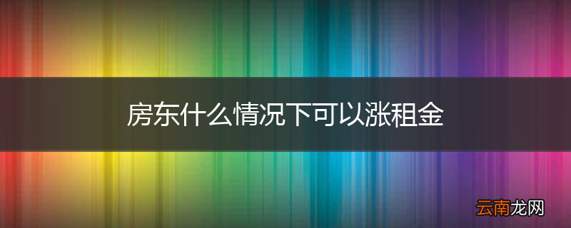 房东什么情况下可以涨租金