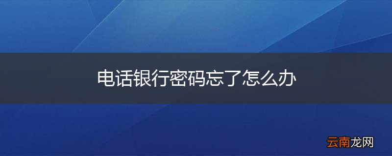电话银行密码忘了怎么办