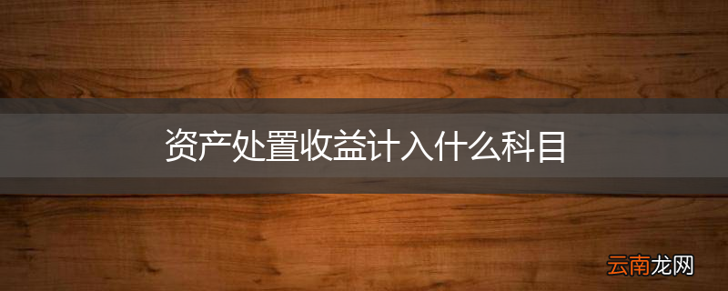 资产处置收益计入什么科目