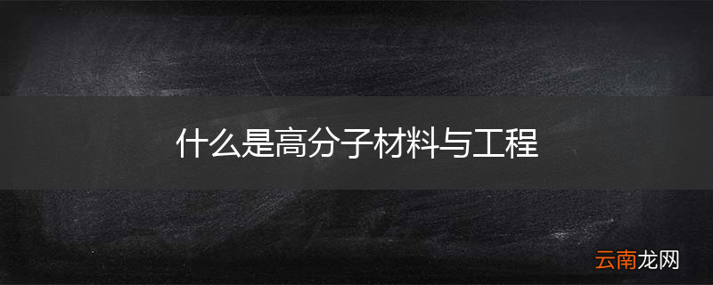 什么是高分子材料与工程