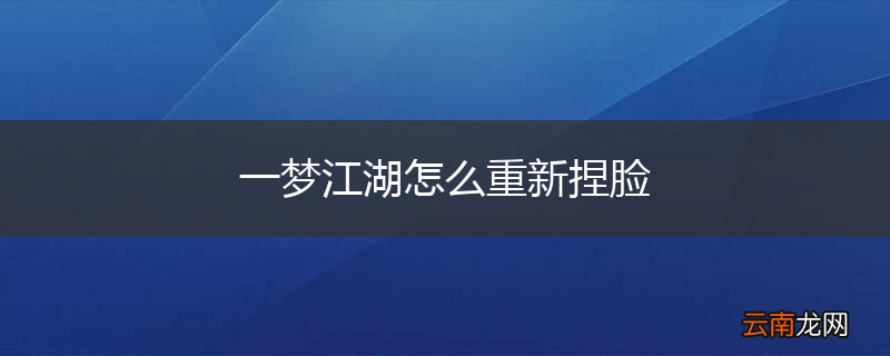 一梦江湖怎么重新捏脸