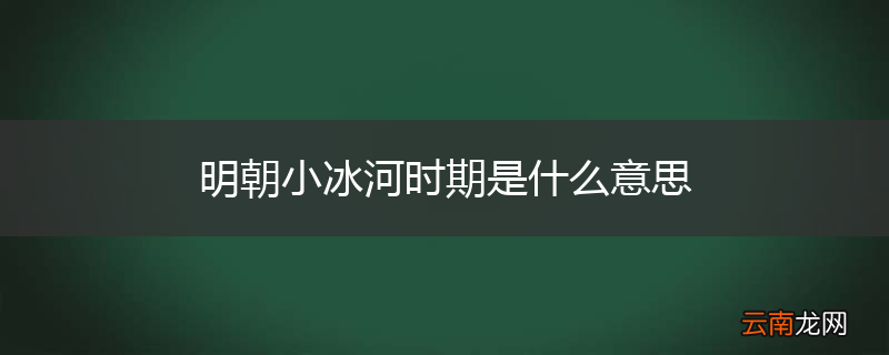明朝小冰河时期是什么意思