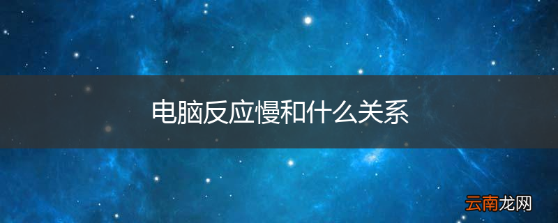 电脑反应慢和什么关系