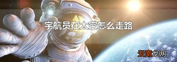 宇航员在太空怎么走路