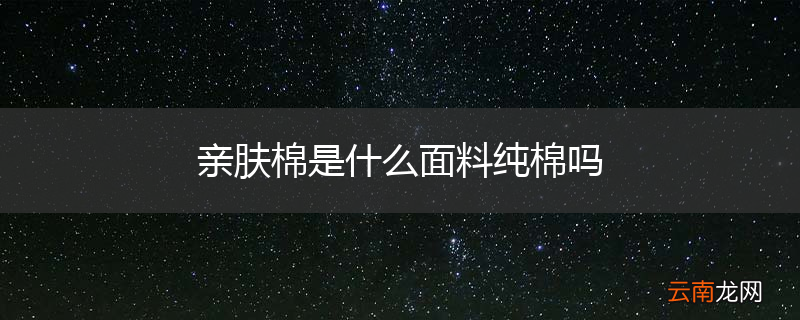 亲肤棉是什么面料纯棉吗