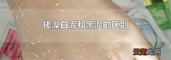 搓澡白泥和黑泥的区别